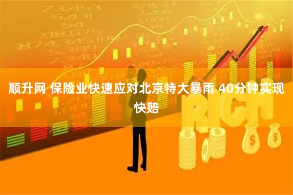 顺升网 保险业快速应对北京特大暴雨 40分钟实现快赔