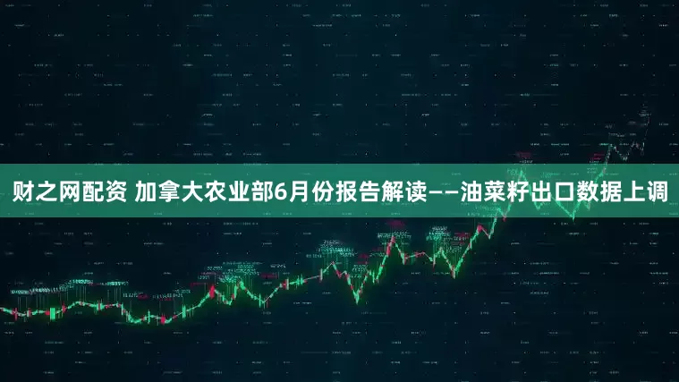 财之网配资 加拿大农业部6月份报告解读——油菜籽出口数据上调