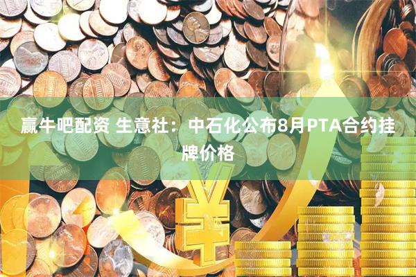 赢牛吧配资 生意社：中石化公布8月PTA合约挂牌价格