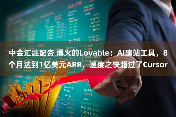 中金汇融配资 爆火的Lovable：AI建站工具，8个月达到1亿美元ARR，速度之快超过了Cursor