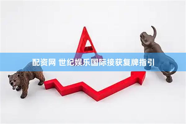 配资网 世纪娱乐国际接获复牌指引