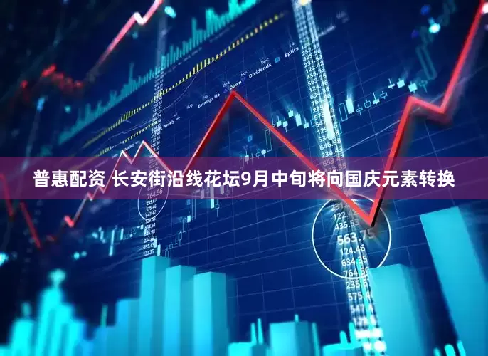 普惠配资 长安街沿线花坛9月中旬将向国庆元素转换