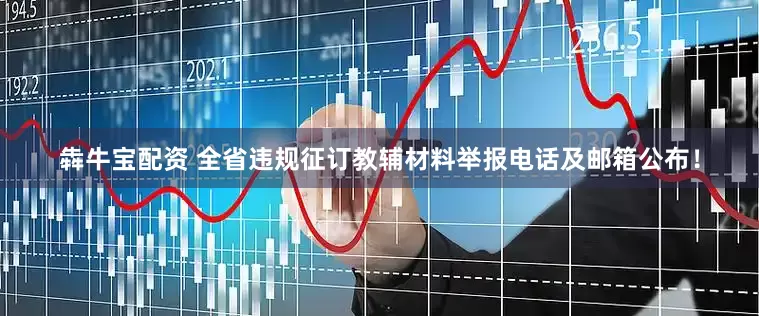 犇牛宝配资 全省违规征订教辅材料举报电话及邮箱公布！