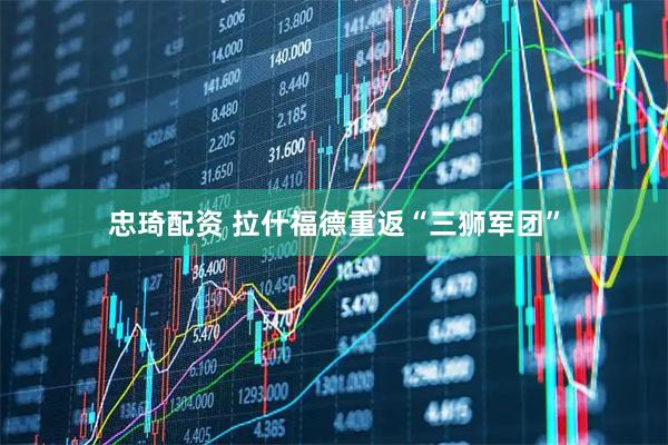 忠琦配资 拉什福德重返“三狮军团”