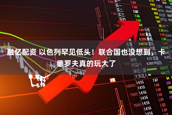 融亿配资 以色列罕见低头！联合国也没想到，卡德罗夫真的玩大了