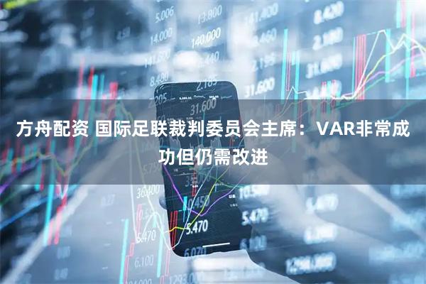 方舟配资 国际足联裁判委员会主席:VAR非常成功但仍需改进