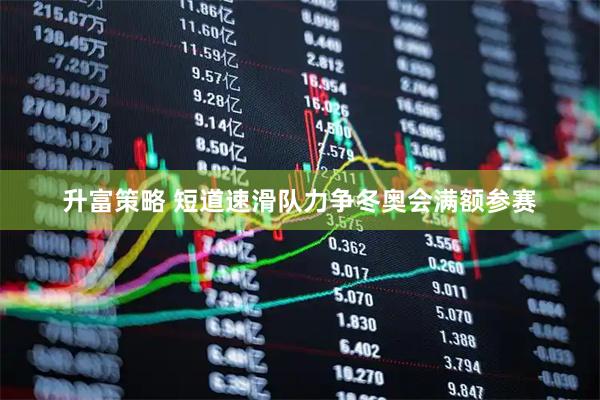 升富策略 短道速滑队力争冬奥会满额参赛