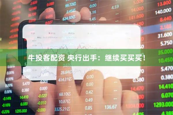 牛投客配资 央行出手：继续买买买！