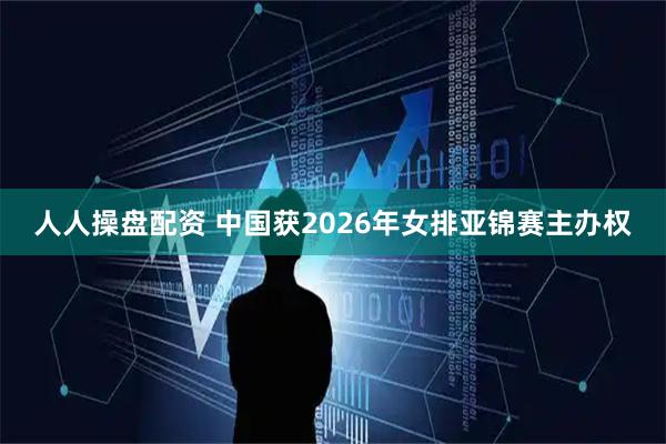 人人操盘配资 中国获2026年女排亚锦赛主办权