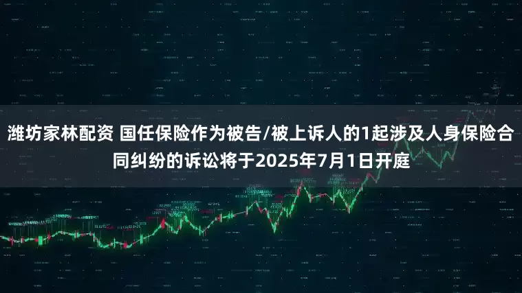 潍坊家林配资 国任保险作为被告/被上诉人的1起涉及人身保险合同纠纷的诉讼将于2025年7月1日开庭