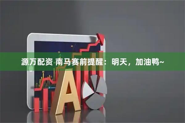 源万配资 南马赛前提醒：明天，加油鸭~
