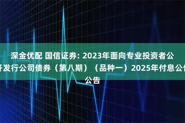深金优配 国信证券: 2023年面向专业投资者公开发行公司债券（第八期）（品种一）2025年付息公告