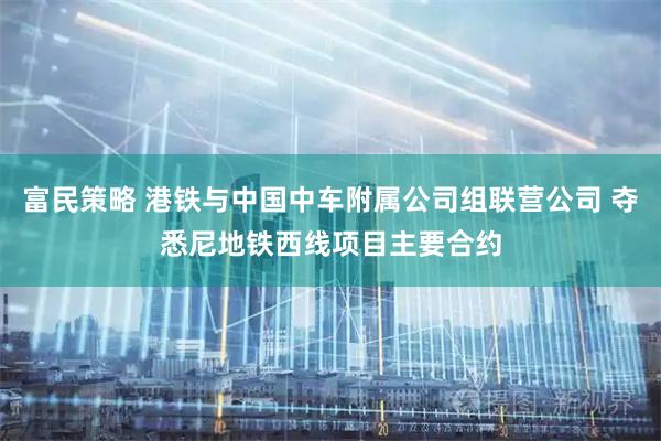富民策略 港铁与中国中车附属公司组联营公司 夺悉尼地铁西线项目主要合约