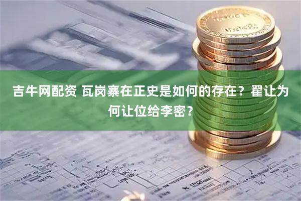 吉牛网配资 瓦岗寨在正史是如何的存在?翟让为何让位给李密?