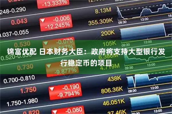 锦富优配 日本财务大臣：政府将支持大型银行发行稳定币的项目