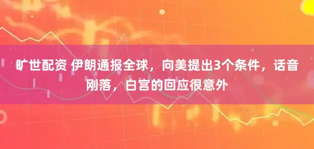 旷世配资 伊朗通报全球，向美提出3个条件，话音刚落，白宫的回应很意外